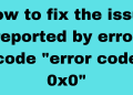 How to fix error code 0x0 0x0? Exclusive Explanation